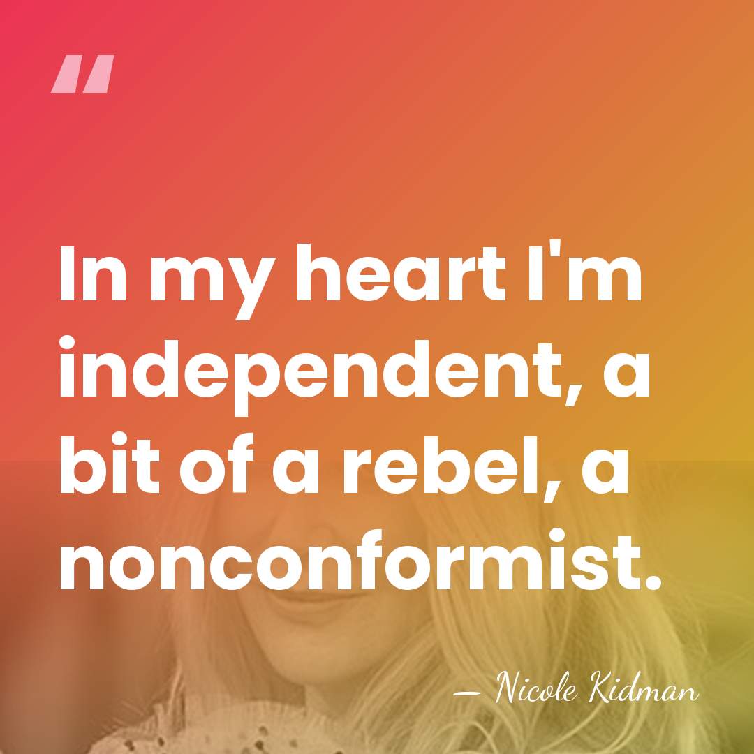 In my heart I'm independent, a bit of a rebel, a nonconformist. - Nicole Kidman