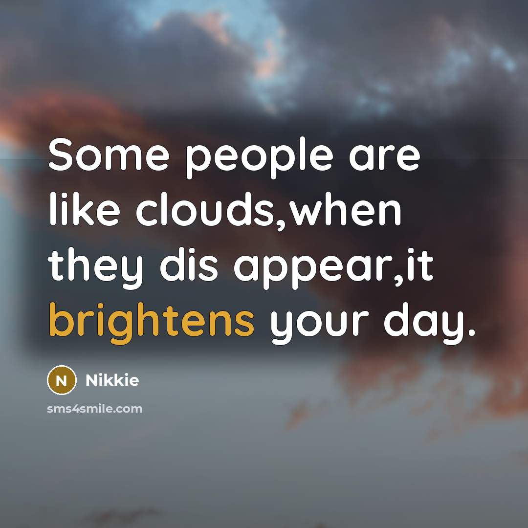 “Some people are like clouds,when they dis appear,it brightens your day.” quote by Nikkie