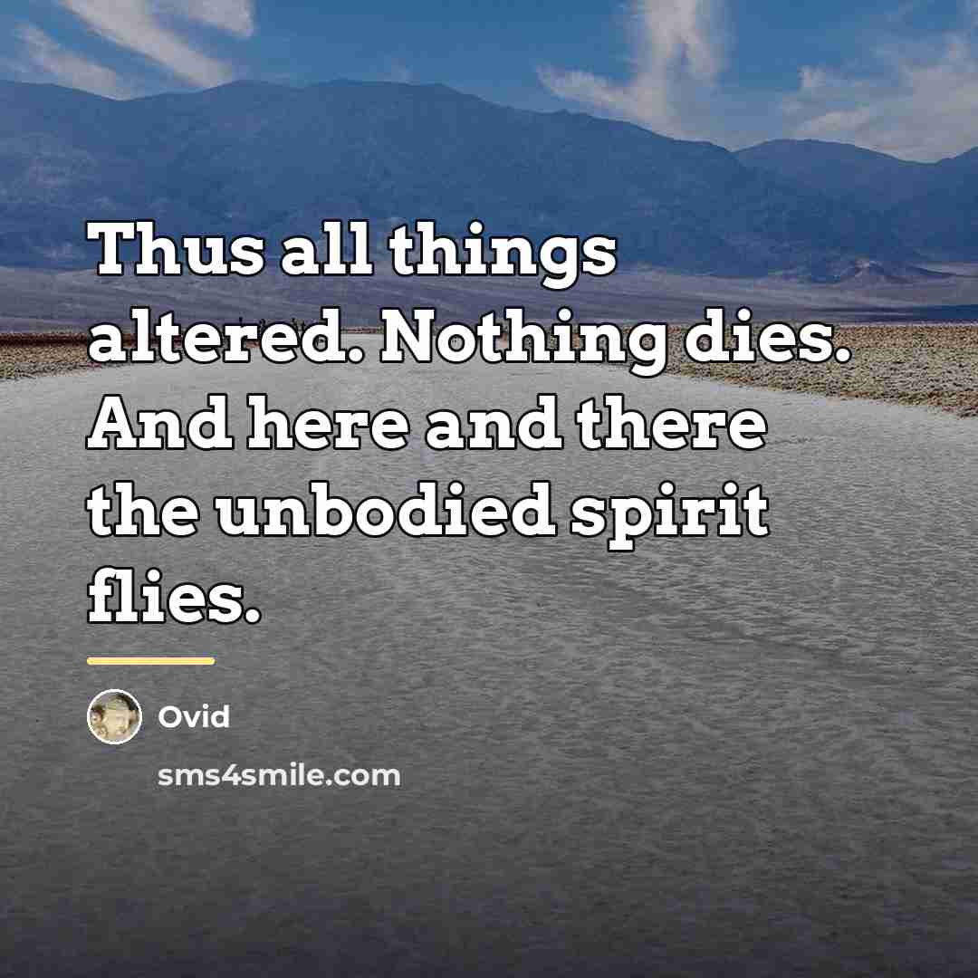 “Thus all things altered. Nothing dies. And here and there…” quote by Ovid