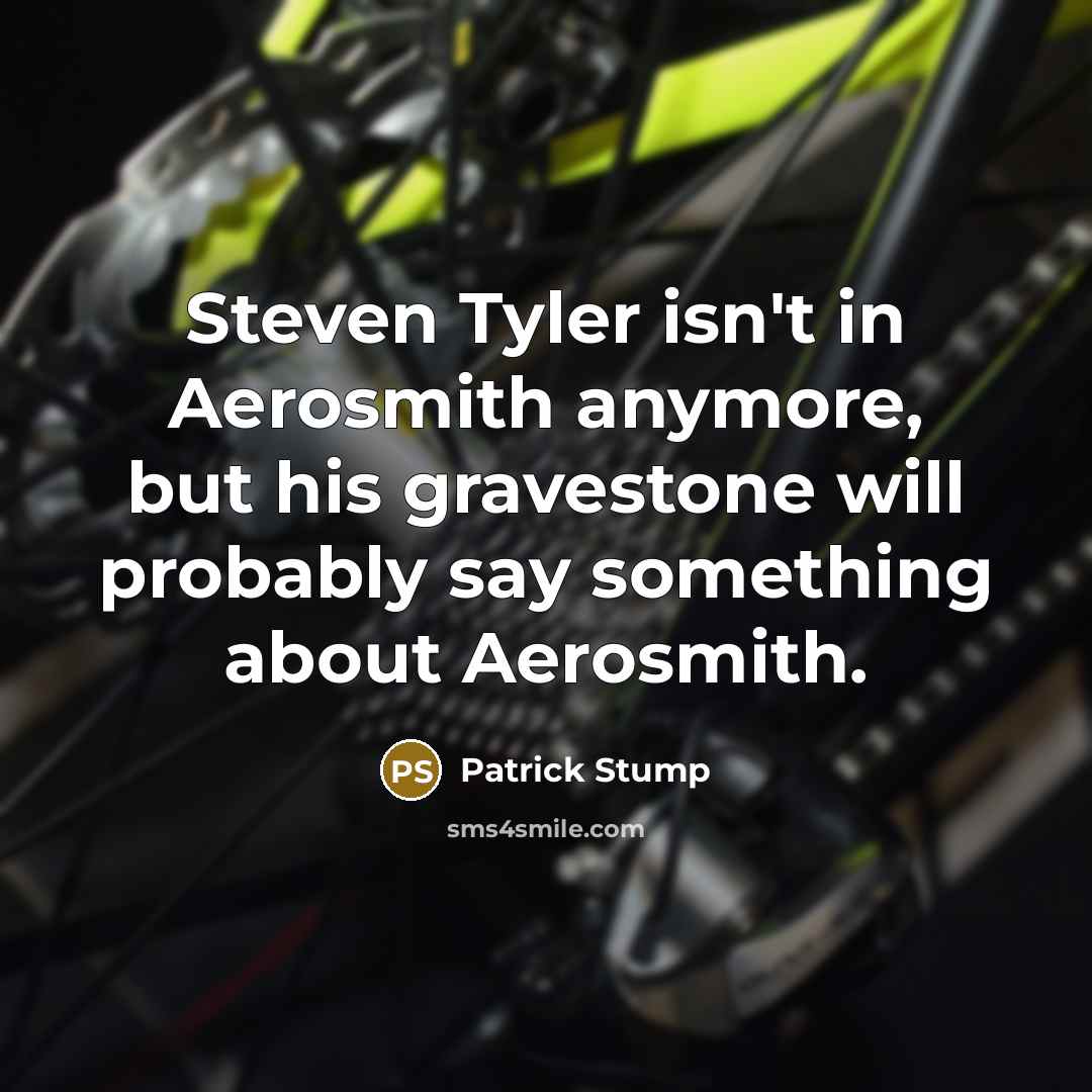 “Steven Tyler isn't in Aerosmith anymore, but his gravestone will…” quote by Patrick Stump