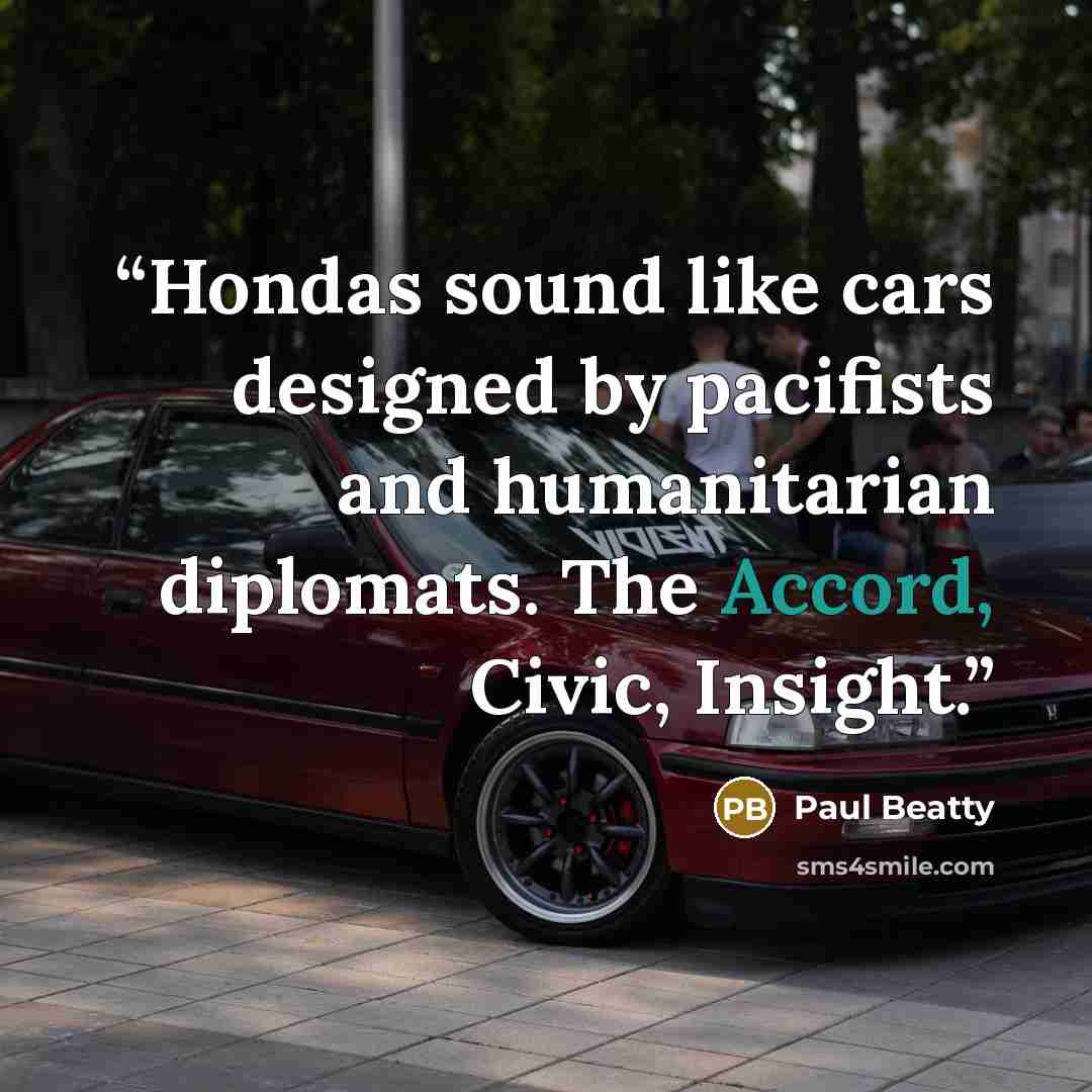 “Hondas sound like cars designed by pacifists and humanitarian diplomats. The Accord, Civic, Insight.” quote by Paul Beatty