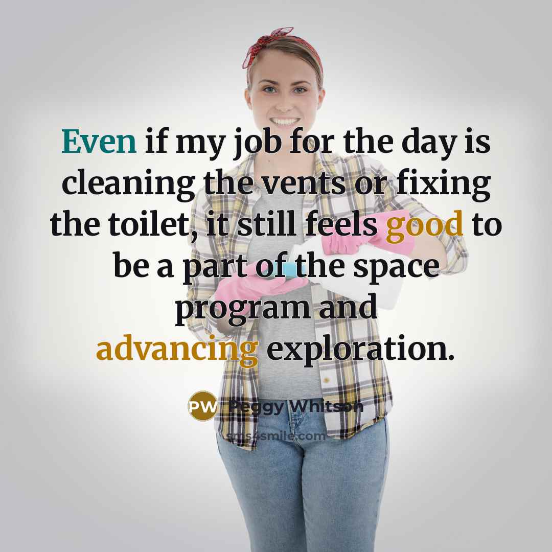“Even if my job for the day is cleaning the…” quote by Peggy Whitson