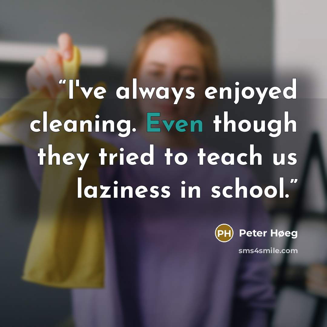 “I've always enjoyed cleaning. Even though they tried to teach us laziness in school.” quote by Peter Høeg