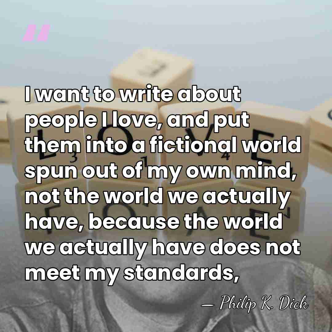 I want to write about people I love, and put them into&hellip; - Philip K. Dick