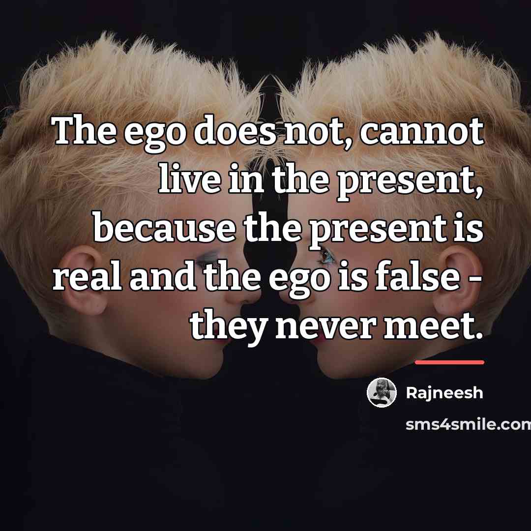 “The ego does not, cannot live in the present, because…” quote by Rajneesh