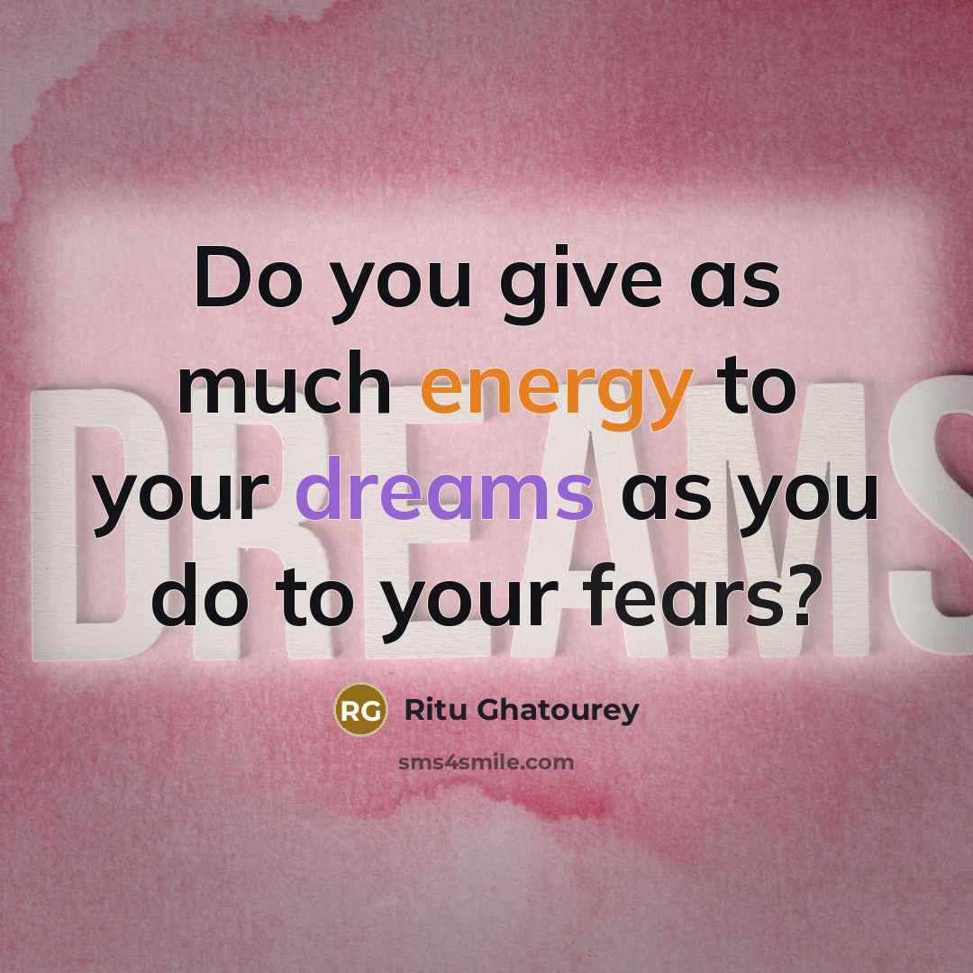 “Do you give as much energy to your dreams as you do to your fears?” quote by Ritu Ghatourey