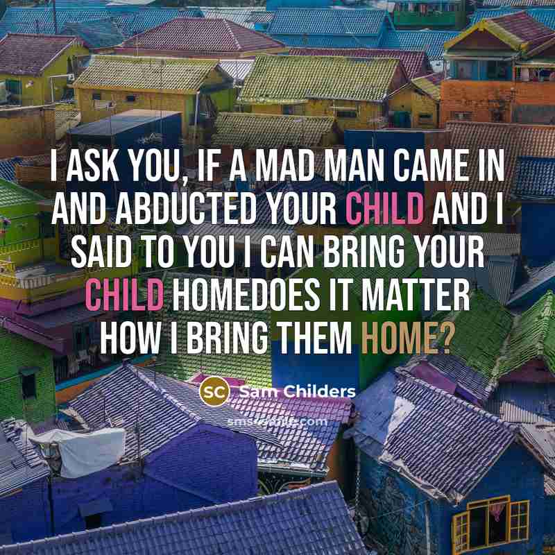 “I ask you, if a mad man came in and abducted your child and I said to you I can bring your child homedoes it matter how I bring them home?” quote by Sam Childers