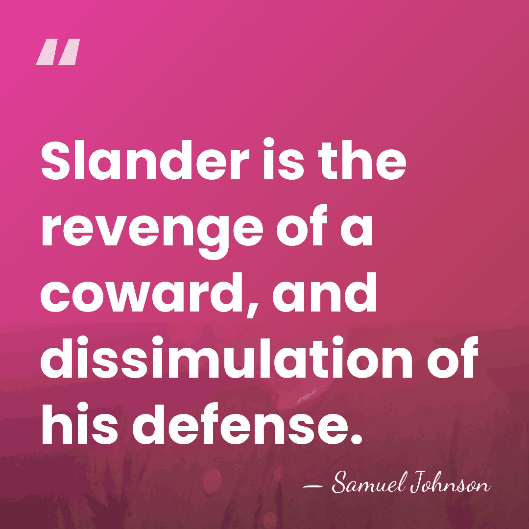 Slander is the revenge of a coward, and dissimulation of his defense. - Samuel Johnson