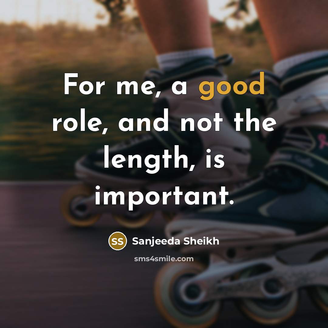 “For me, a good role, and not the length, is…” quote by Sanjeeda Sheikh