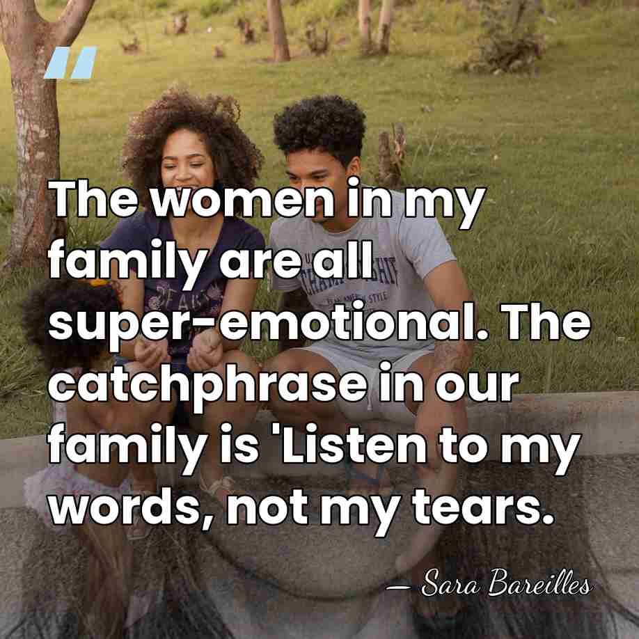 The women in my family are all super-emotional. The catchphrase in our&hellip; - Sara Bareilles