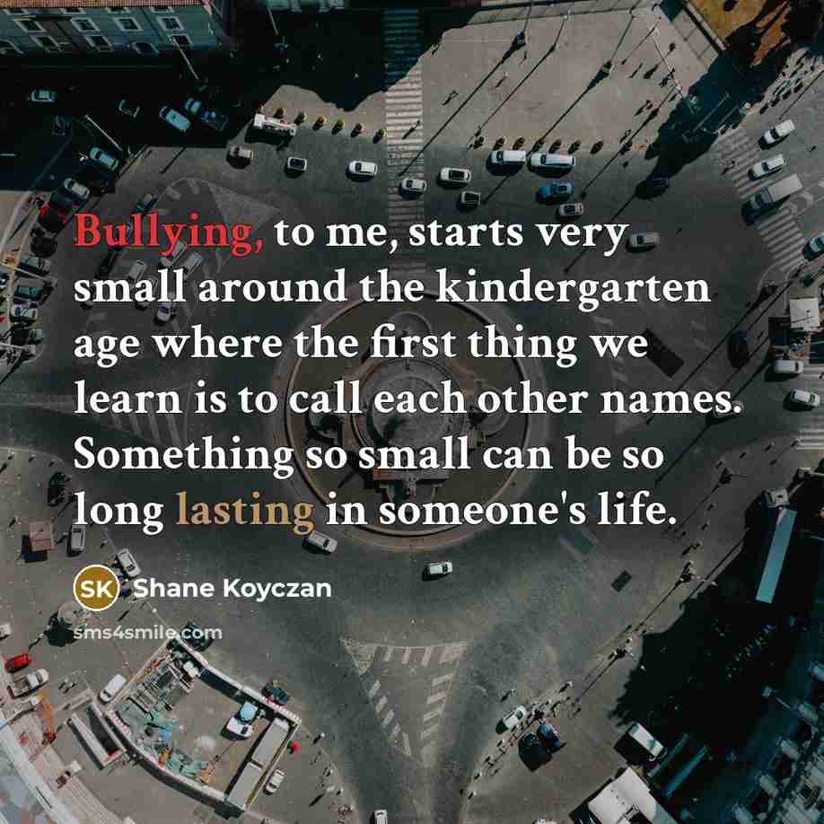 “Bullying, to me, starts very small around the kindergarten age…” quote by Shane Koyczan