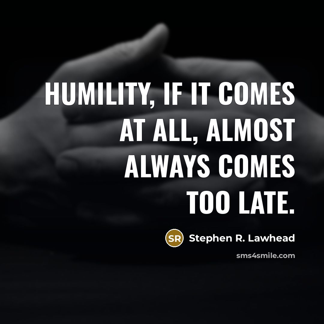“Humility, if it comes at all, almost always comes too…” quote by Stephen R. Lawhead