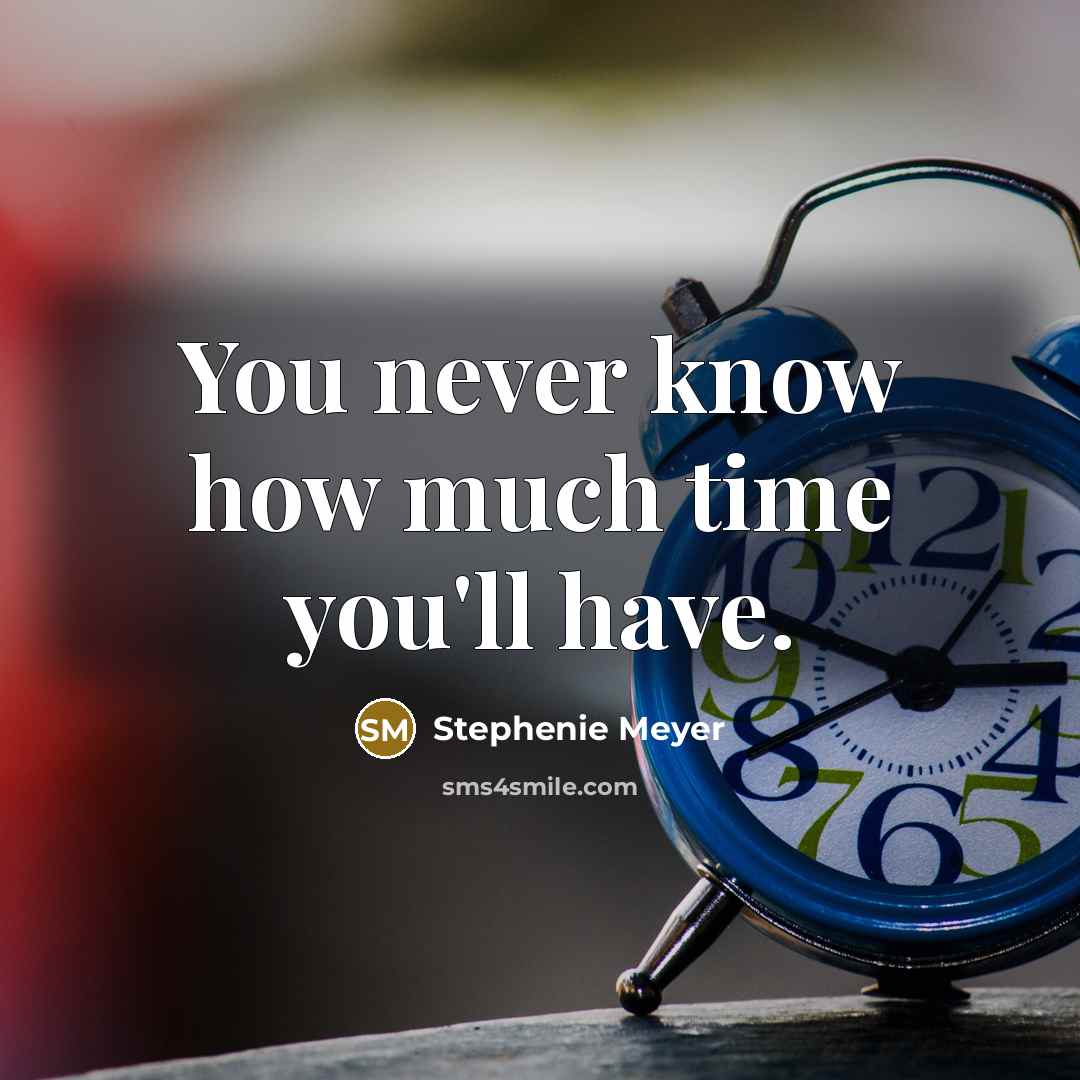 “You never know how much time you'll have.” quote by Stephenie Meyer
