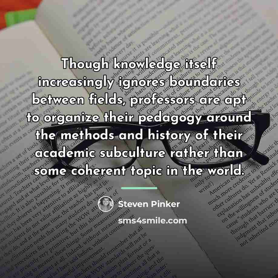 “Though knowledge itself increasingly ignores boundaries between fields, professors are…” quote by Steven Pinker
