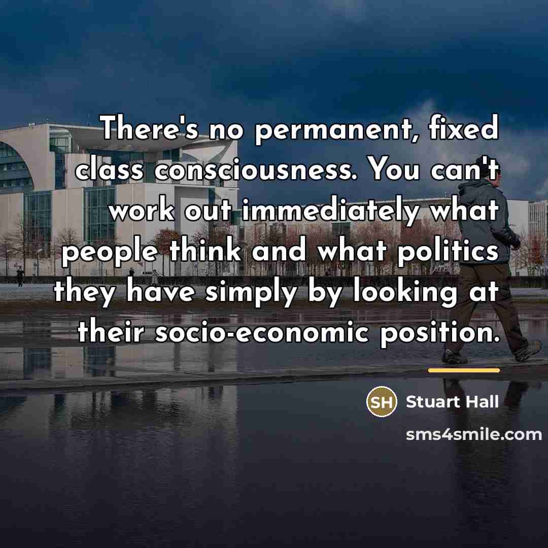 “There's no permanent, fixed class consciousness. You can't work out…” quote by Stuart Hall