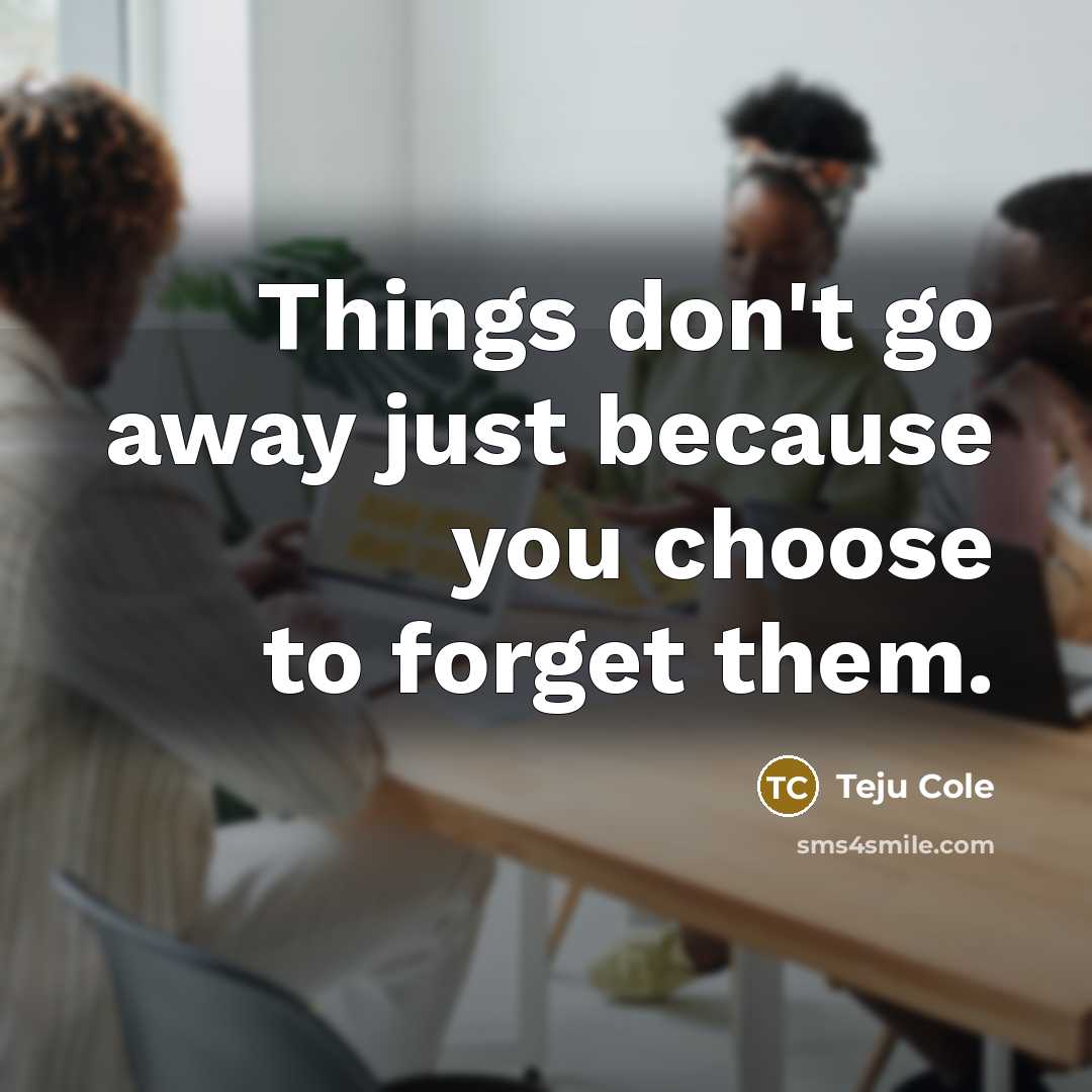 “Things don't go away just because you choose to forget…” quote by Teju Cole