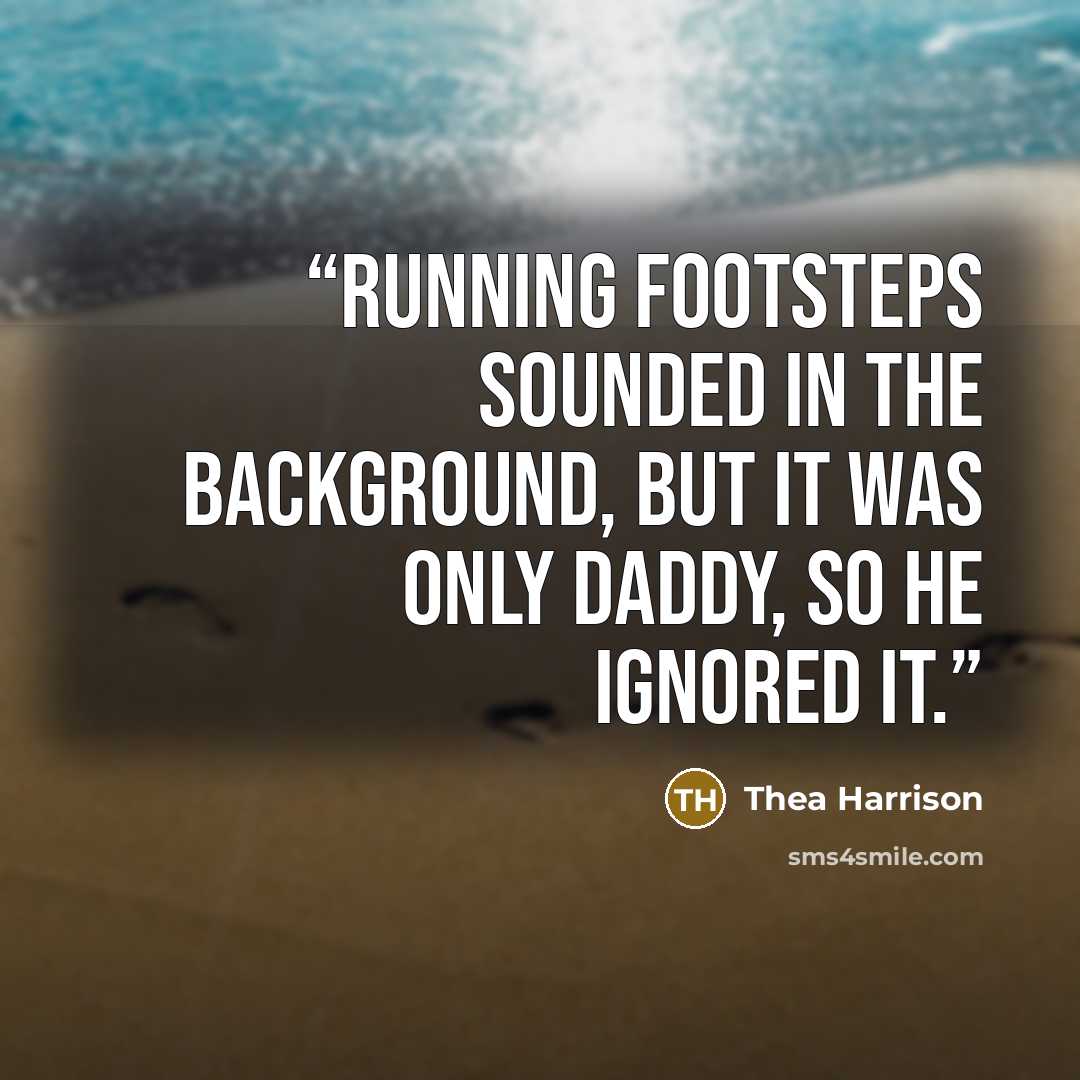 “Running footsteps sounded in the background, but it was only Daddy, so he ignored it.” quote by Thea Harrison