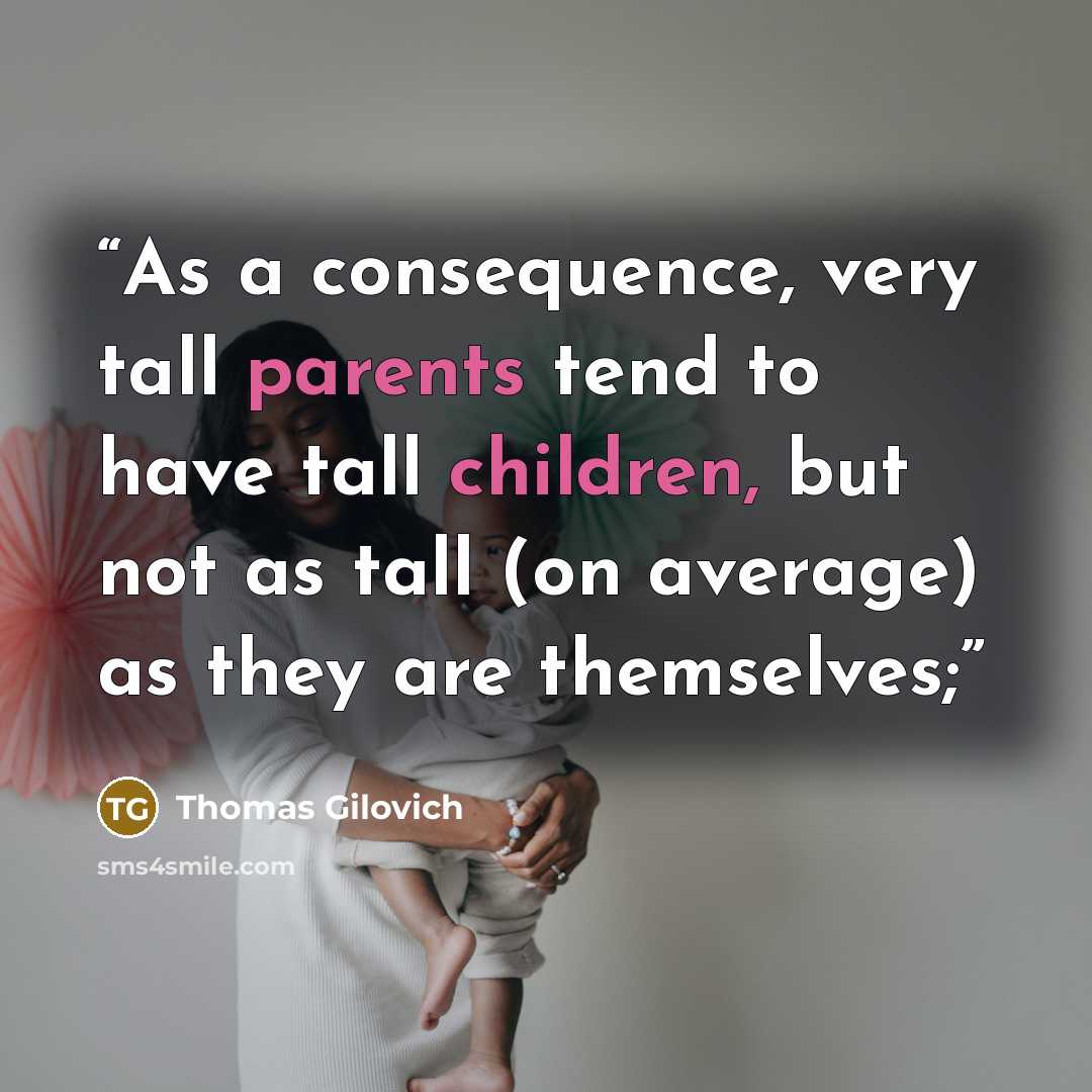 “As a consequence, very tall parents tend to have tall children, but not as tall (on average) as they are themselves;” quote by Thomas Gilovich