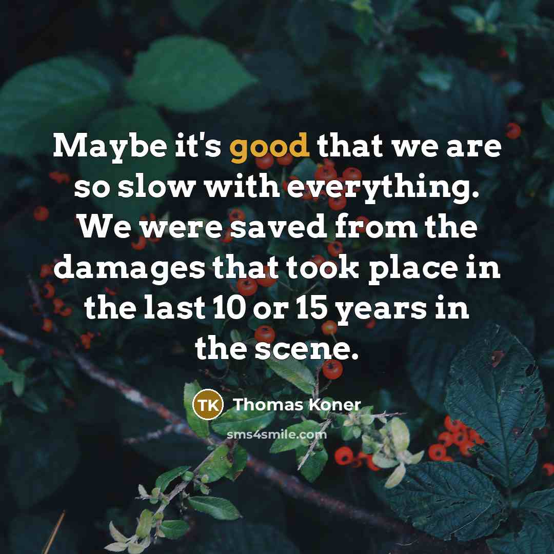 “Maybe it's good that we are so slow with everything.…” quote by Thomas Koner