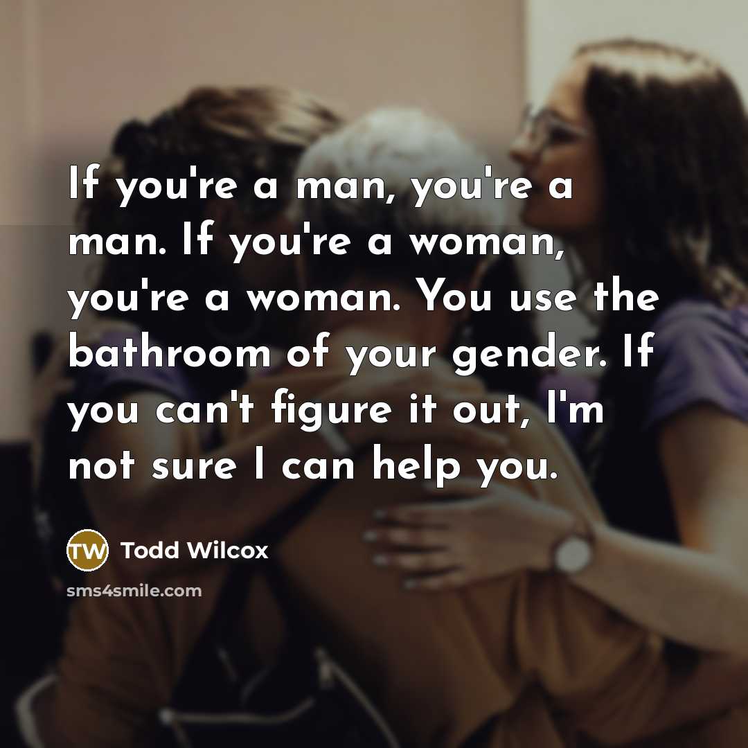“If you're a man, you're a man. If you're a…” quote by Todd Wilcox