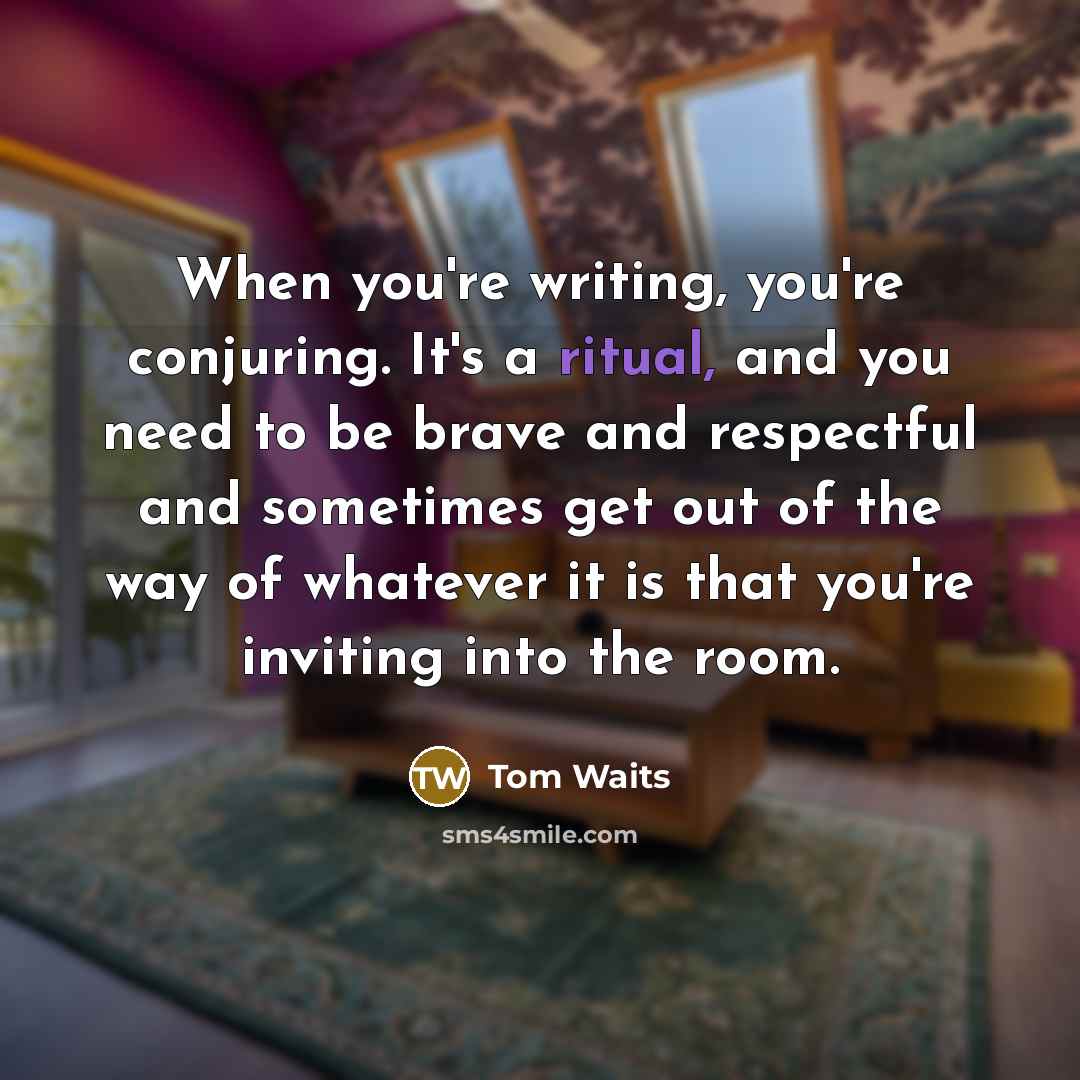 “When you're writing, you're conjuring. It's a ritual, and you…” quote by Tom Waits