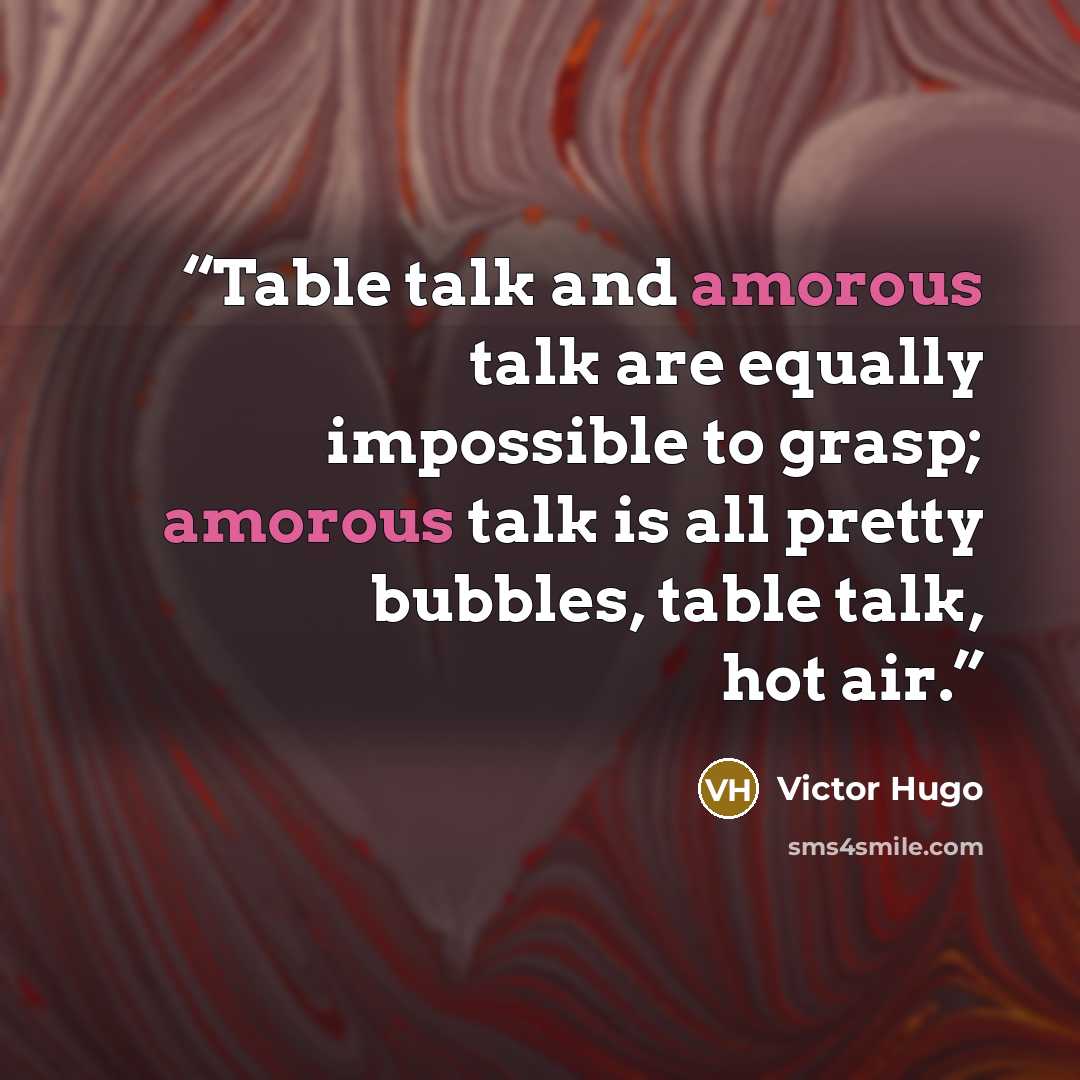 “Table talk and amorous talk are equally impossible to grasp; amorous talk is all pretty bubbles, table talk, hot air.” quote by Victor Hugo