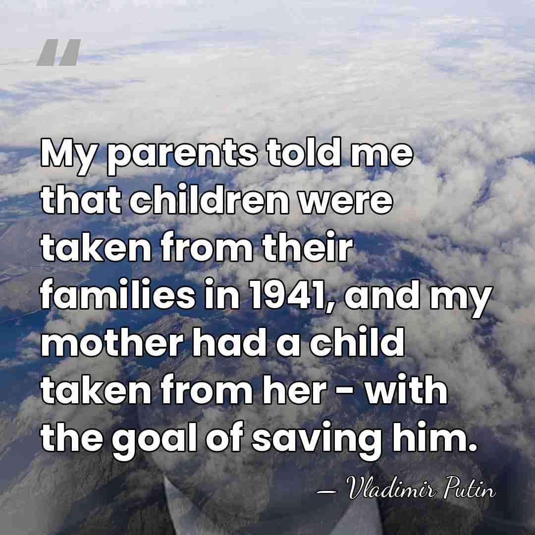 My parents told me that children were taken from their families in&hellip; - Vladimir Putin