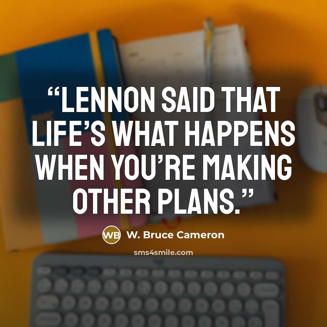 “Lennon said that life’s what happens when you’re making other plans.” quote by W. Bruce Cameron