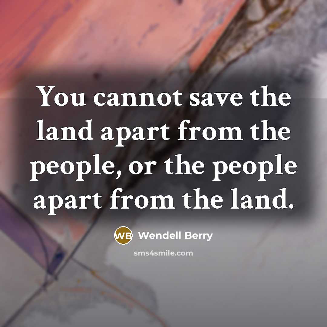 “You cannot save the land apart from the people, or…” quote by Wendell Berry