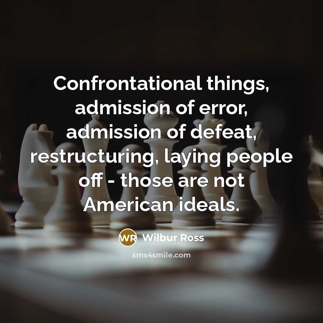 “Confrontational things, admission of error, admission of defeat, restructuring, laying…” quote by Wilbur Ross