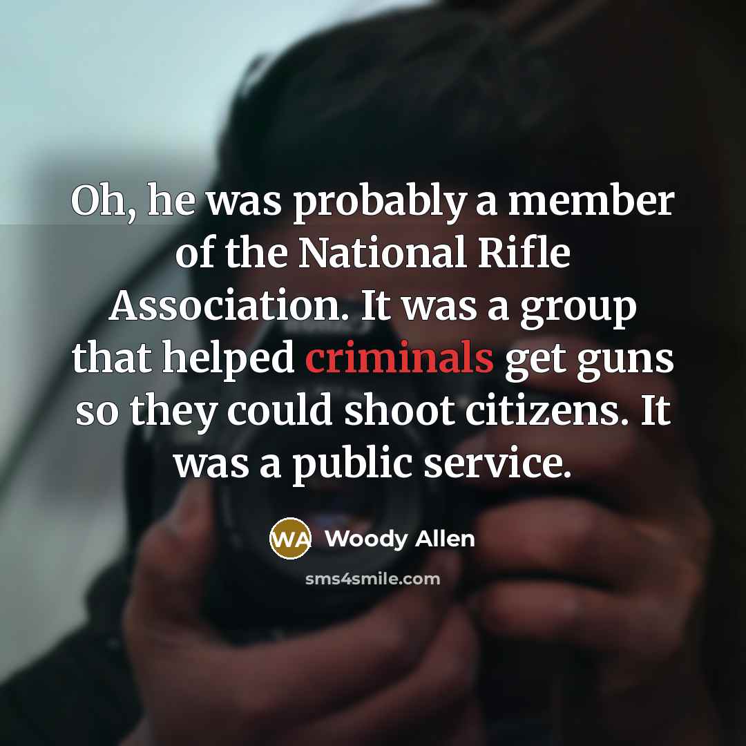 “Oh, he was probably a member of the National Rifle Association. It was a group that helped criminals get guns so they could shoot citizens. It was a public service.” quote by Woody Allen
