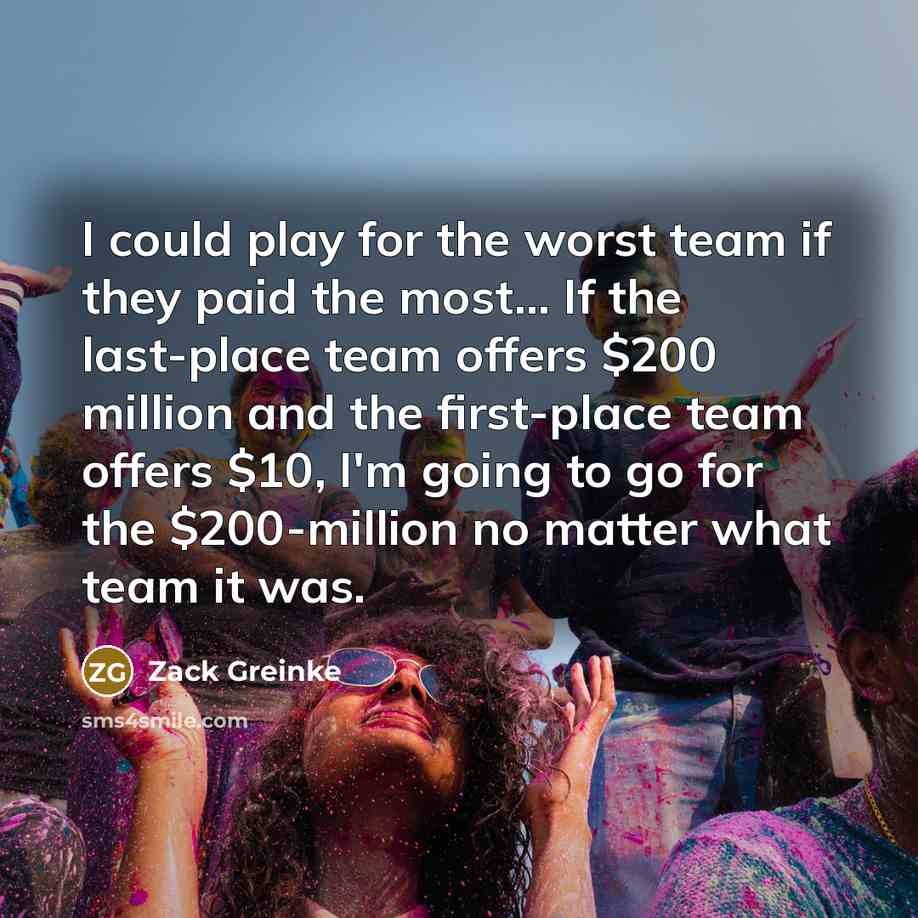 “I could play for the worst team if they paid…” quote by Zack Greinke
