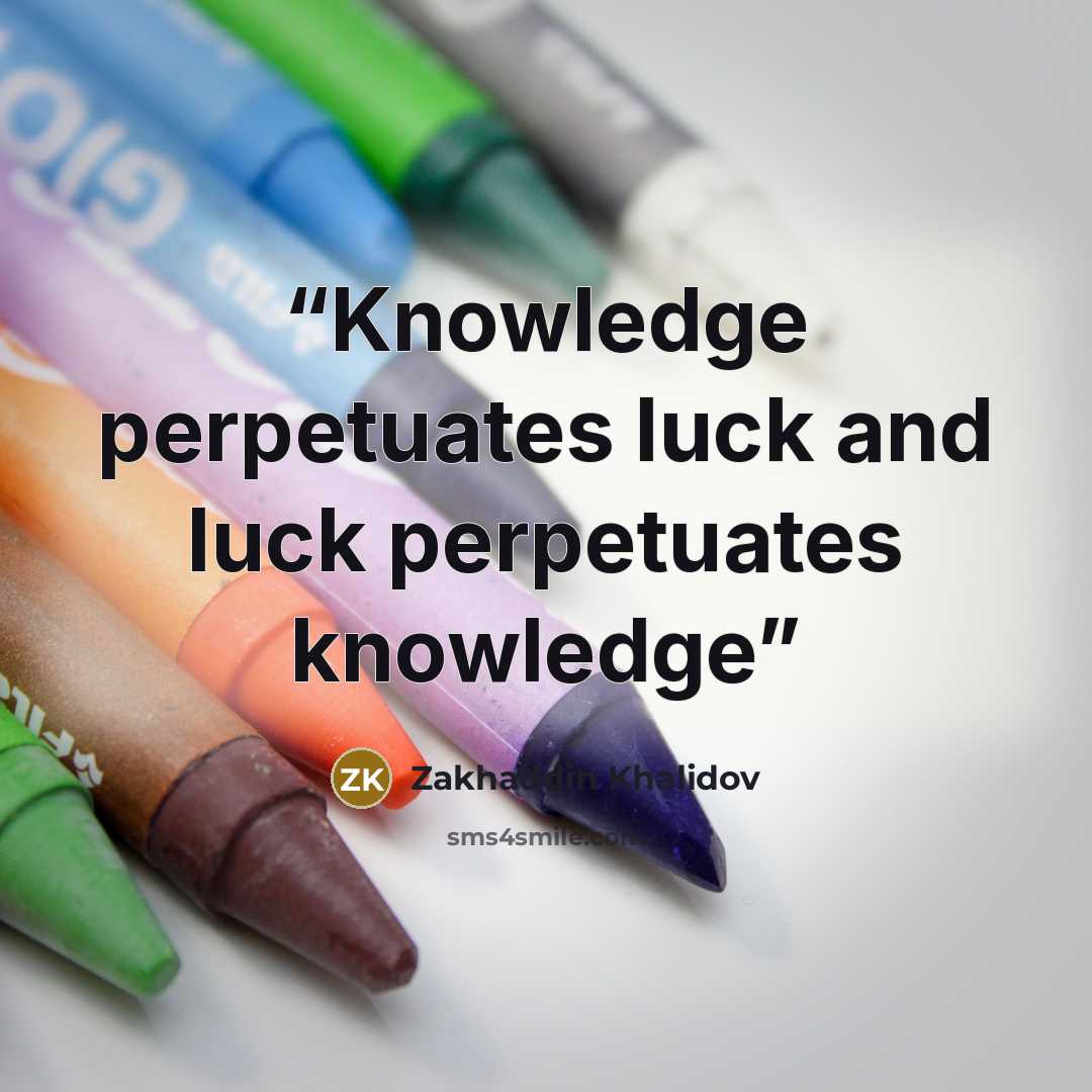 “Knowledge perpetuates luck and luck perpetuates knowledge” quote by Zakhaddin Khalidov