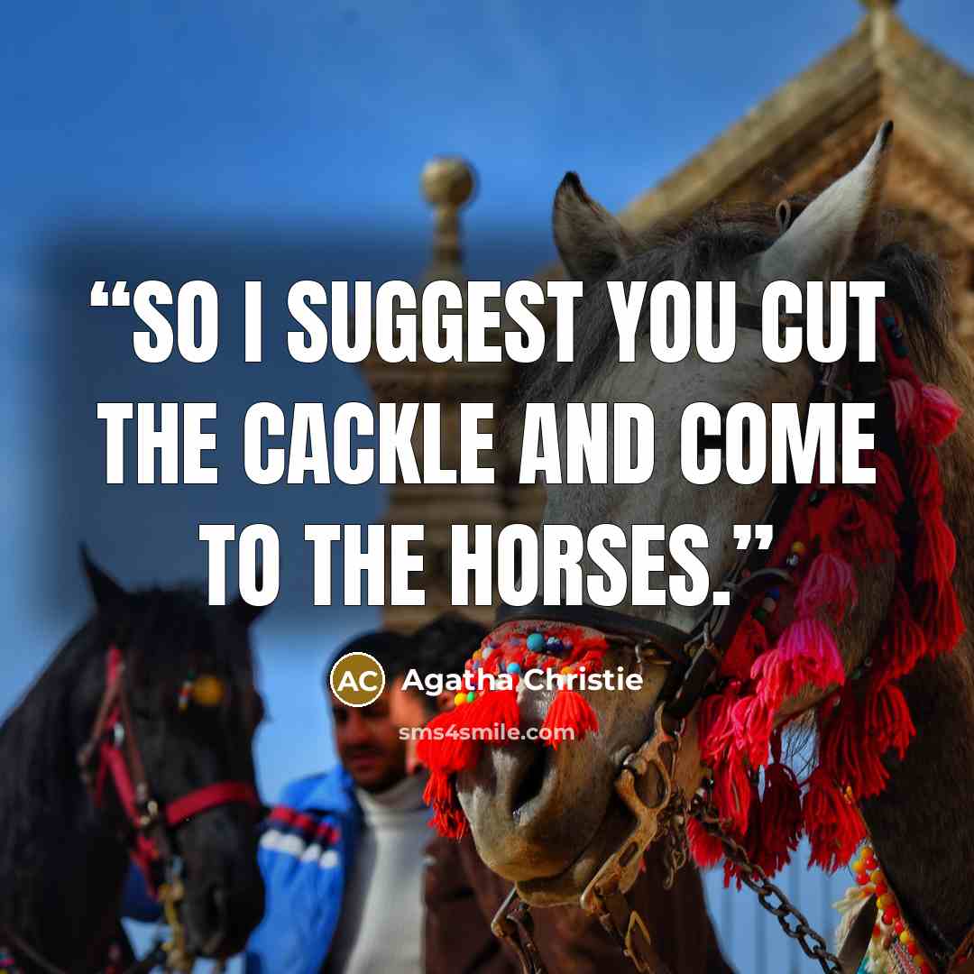 “So I suggest you cut the cackle and come to the horses.” quote by Agatha Christie