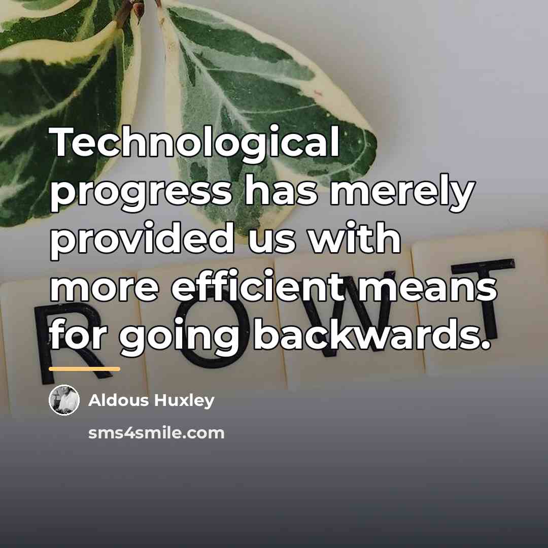 “Technological progress has merely provided us with more efficient means…” quote by Aldous Huxley
