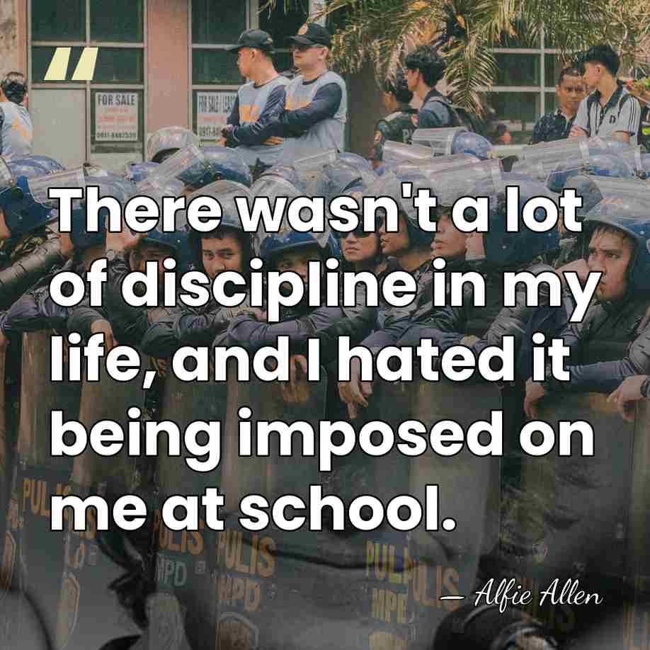 There wasn't a lot of discipline in my life, and I hated&hellip; - Alfie Allen