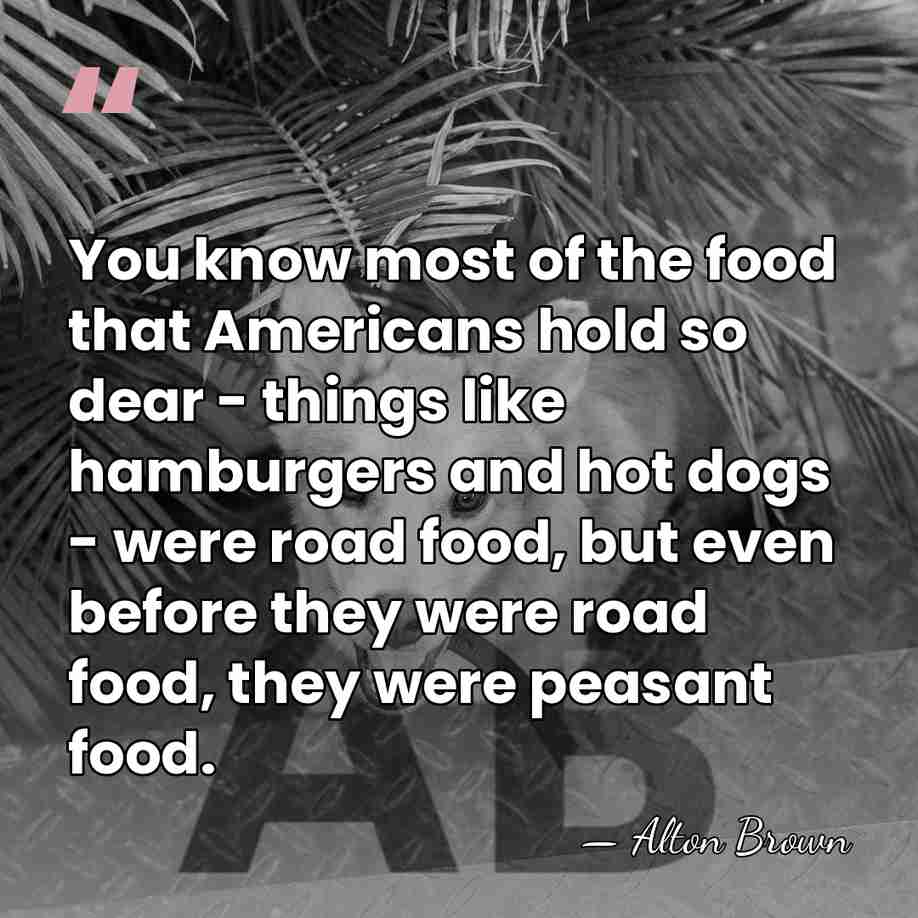 You know most of the food that Americans hold so dear -&hellip; - Alton Brown