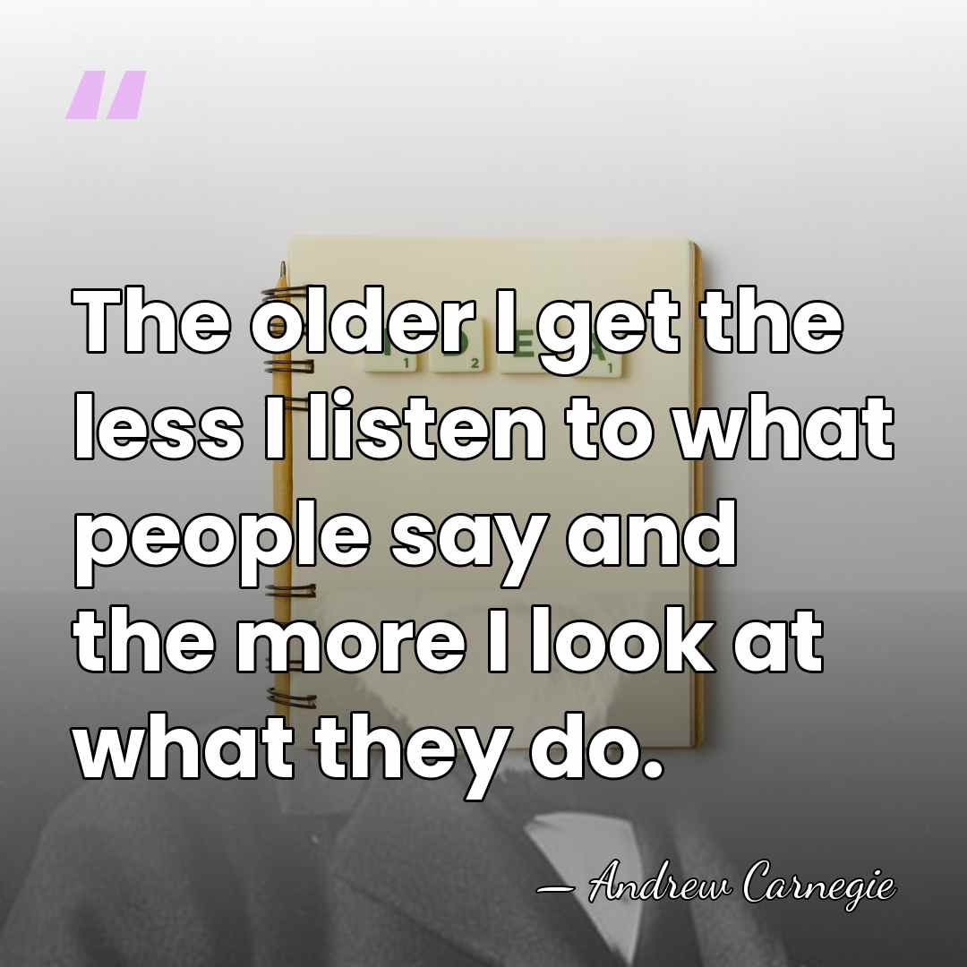 The older I get the less I listen to what people say&hellip; - Andrew Carnegie