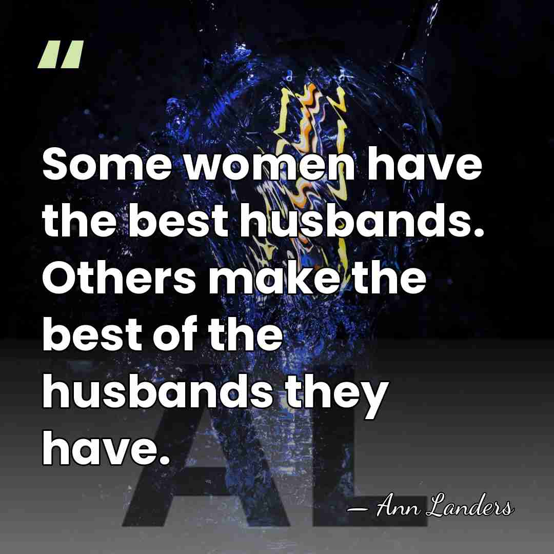 Some women have the best husbands. Others make the best of the&hellip; - Ann Landers