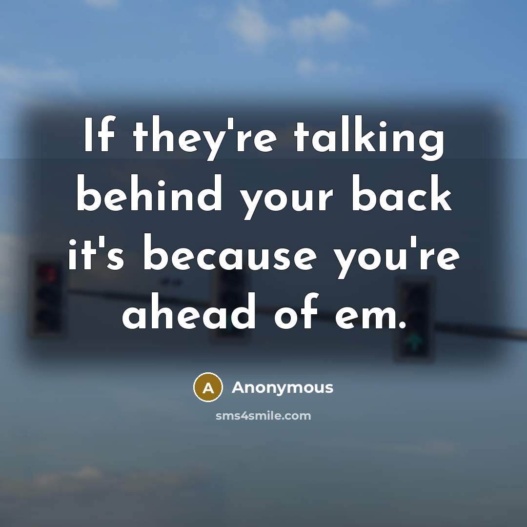 “If they're talking behind your back it's because you're ahead of em.” quote by Anonymous