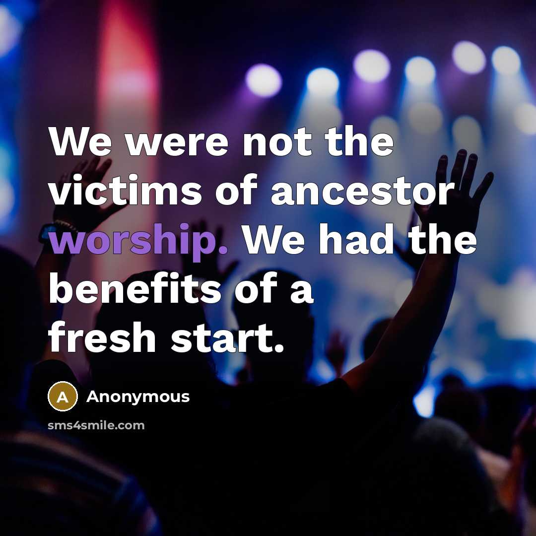 “We were not the victims of ancestor worship. We had the benefits of a fresh start.” quote by Anonymous