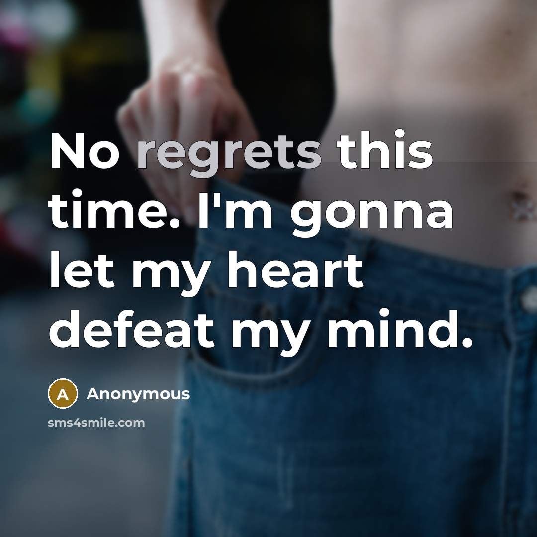 “No regrets this time. I'm gonna let my heart defeat my mind.” quote by Anonymous