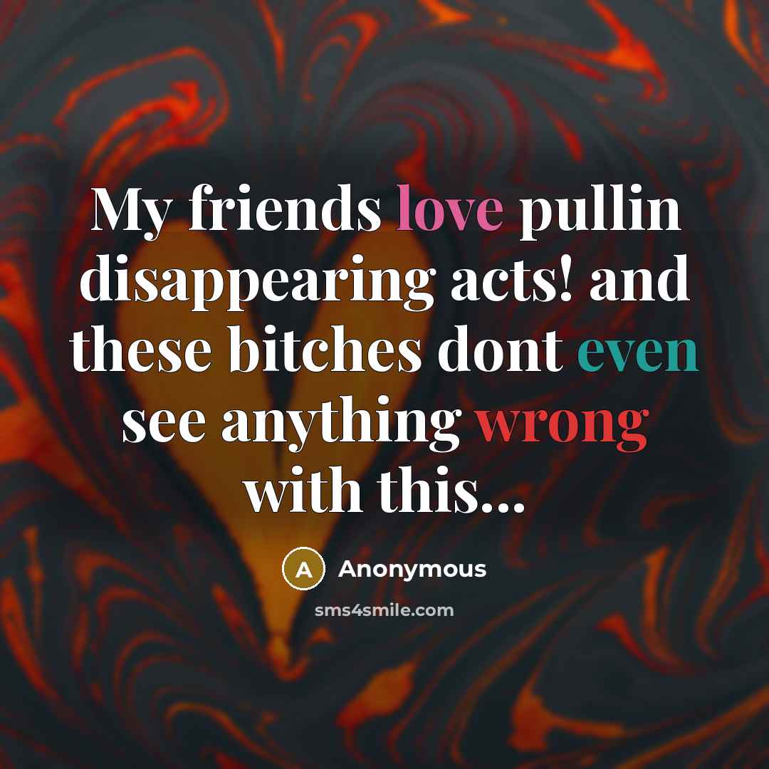 “My friends love pullin disappearing acts! and these bitches dont…” quote by Anonymous