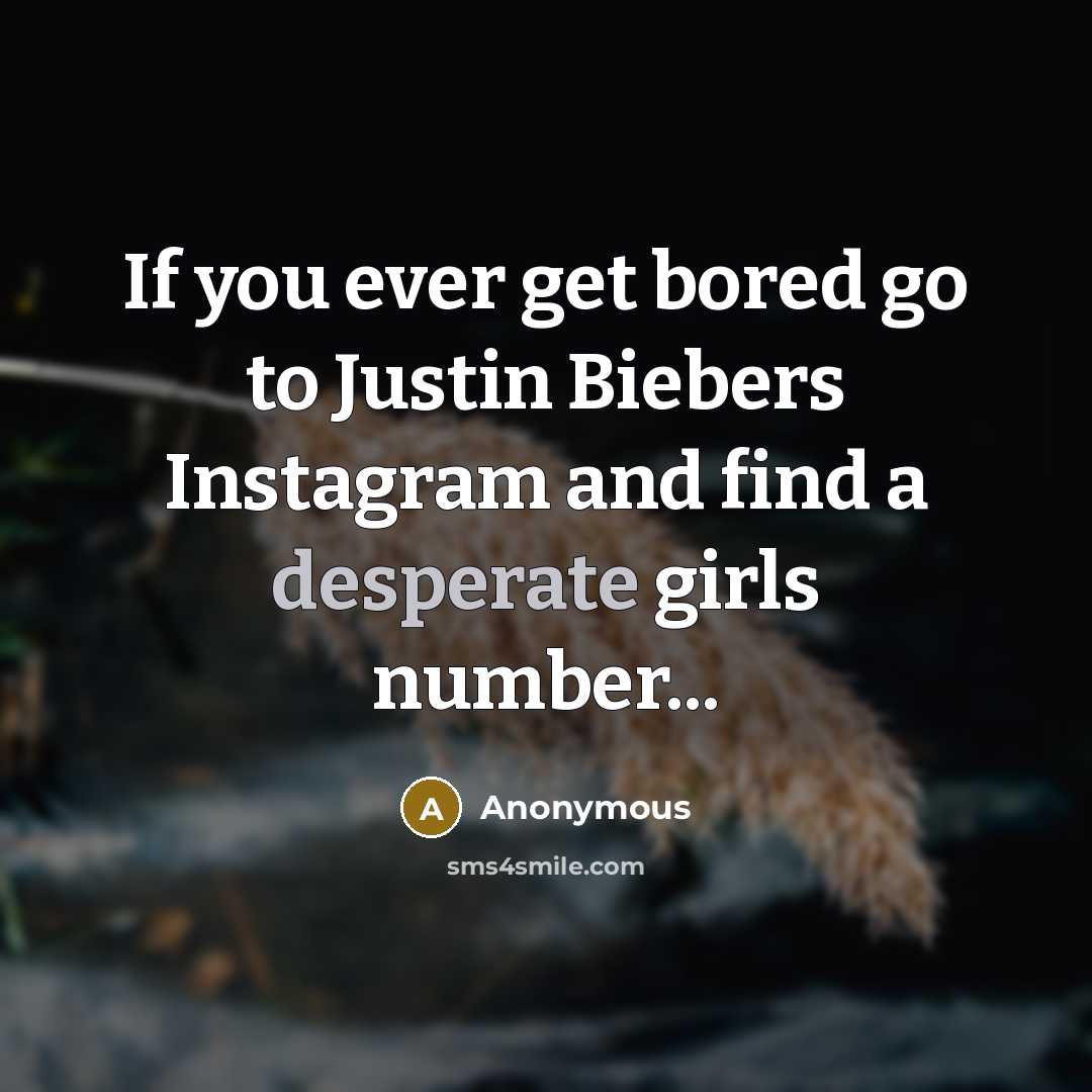 “If you ever get bored go to Justin Biebers Instagram…” quote by Anonymous