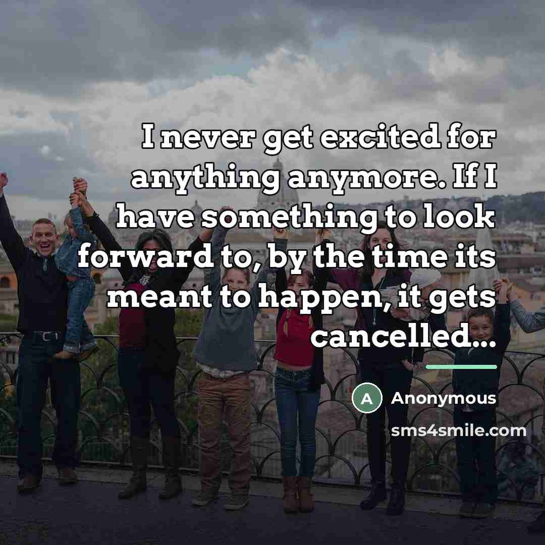 “I never get excited for anything anymore. If I have…” quote by Anonymous