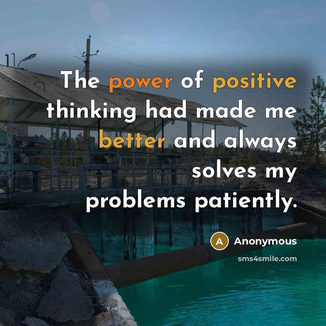 “The power of positive thinking had made me better and always solves my problems patiently.” quote by Anonymous