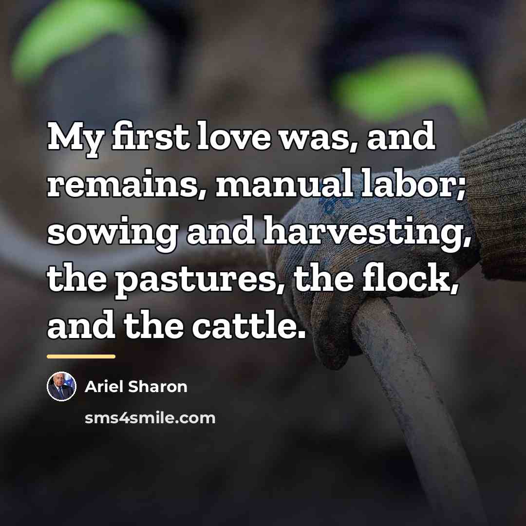 “My first love was, and remains, manual labor; sowing and…” quote by Ariel Sharon