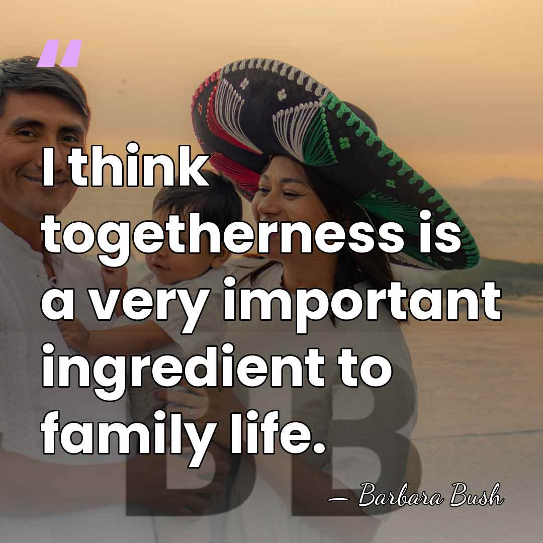 I think togetherness is a very important ingredient to family life. - Barbara Bush