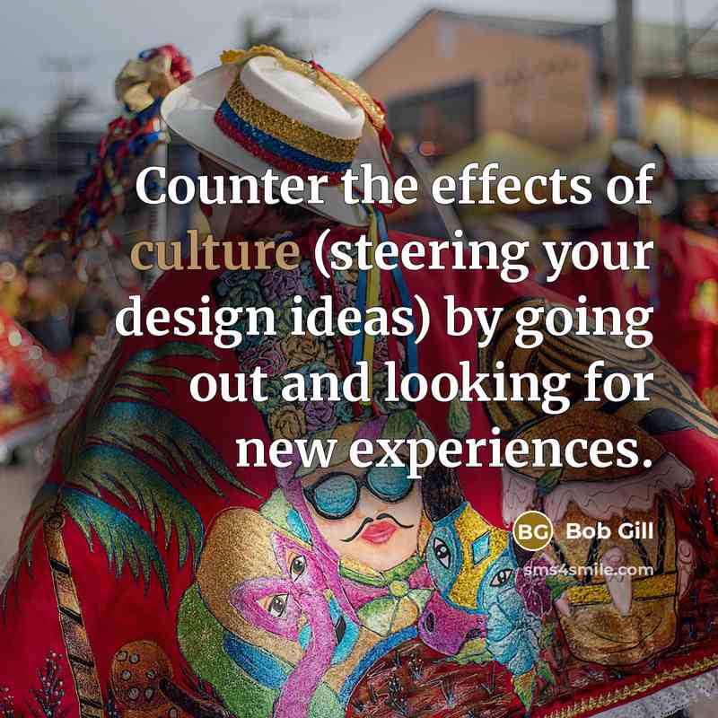 “Counter the effects of culture (steering your design ideas) by…” quote by Bob Gill