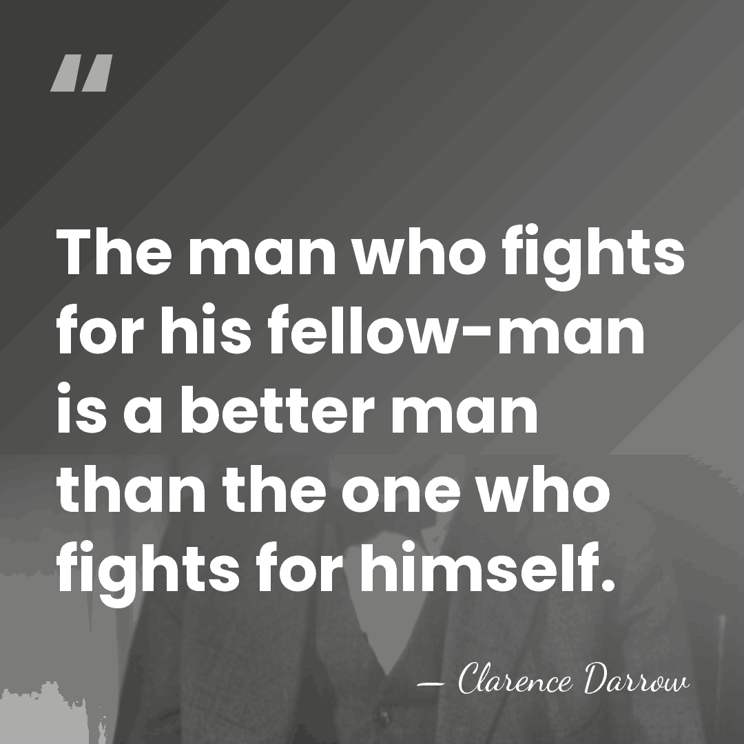 The man who fights for his fellow-man is a better man than&hellip; - Clarence Darrow